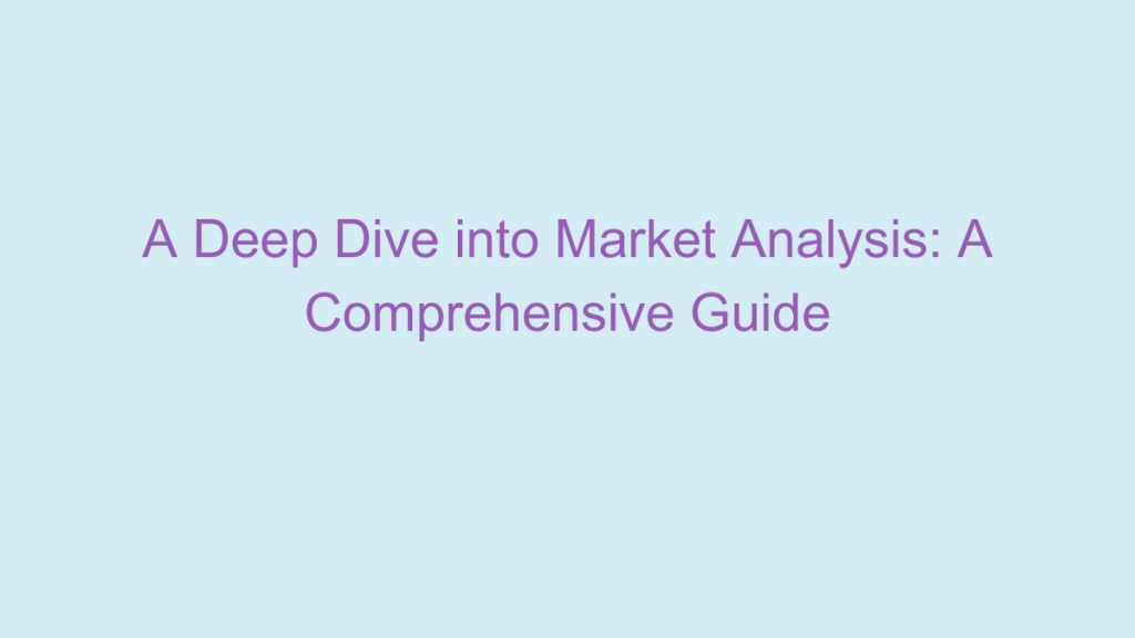 A Deep Dive into Market Analysis: A Comprehensive Guide