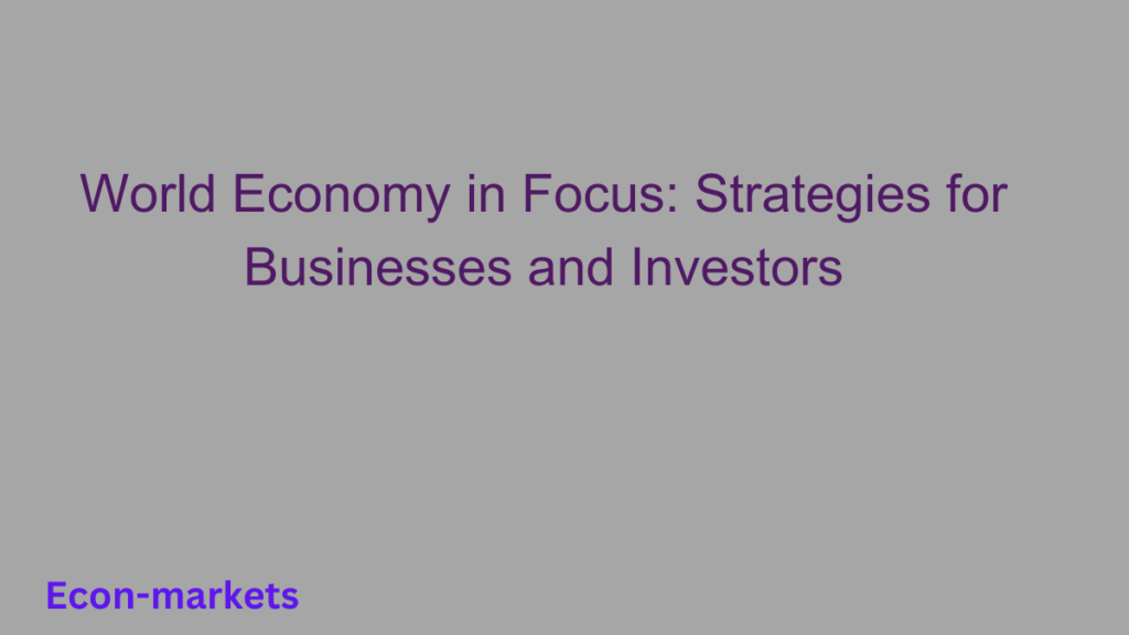 World Economy in Focus: Strategies for Businesses and Investors