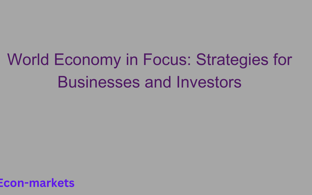 World Economy in Focus: Strategies for Businesses and Investors