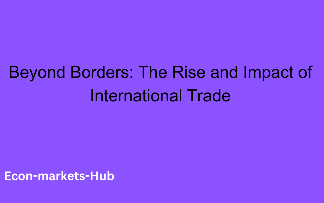 Beyond Borders: The Rise and Impact of International Trade