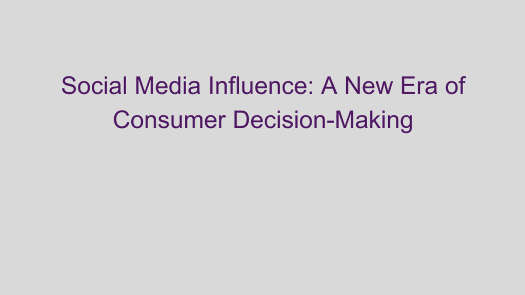 Social Media Influence: A New Era of Consumer Decision-Making