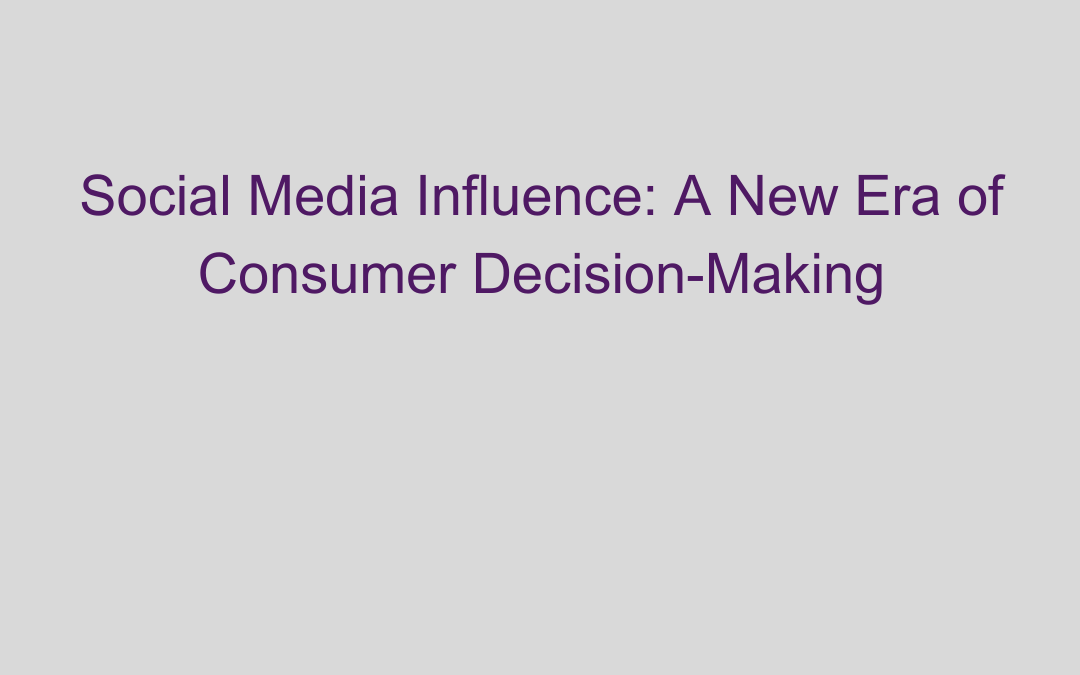 Social Media Influence: A New Era of Consumer Decision-Making