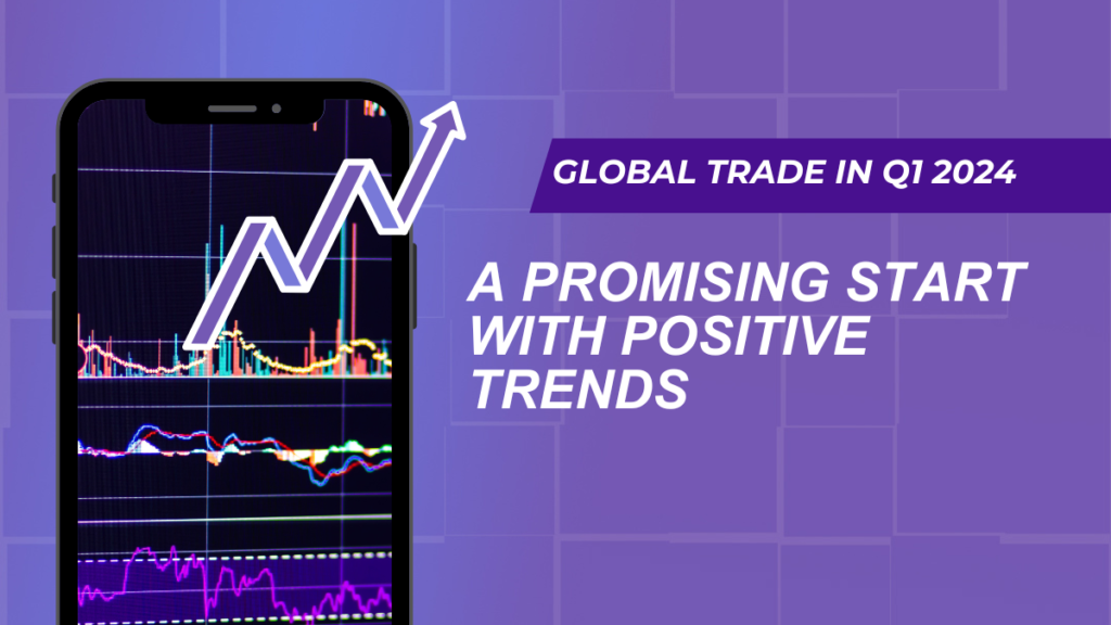 Global Trade in Q1 2024: A Promising Start with Positive Trends